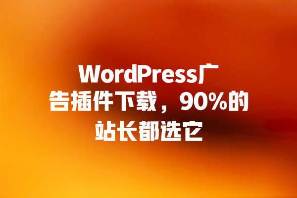 WordPress广告插件下载,90%的站长都选它 一