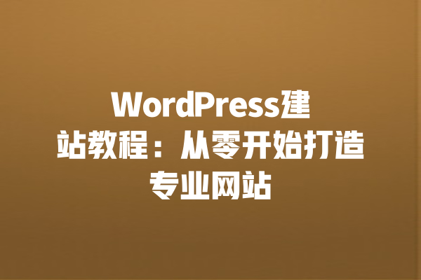 WordPress建站教程:从零开始打造专业网站 一