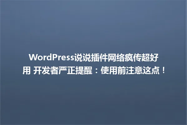 WordPress说说插件网络疯传超好用 开发者严正提醒:使用前注意这点! 一