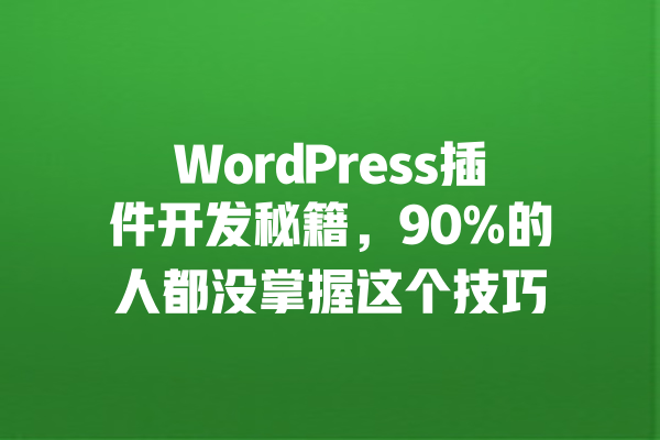 WordPress插件开发秘籍，90%的人都没掌握这个技巧 一