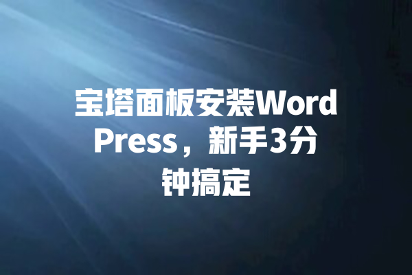 宝塔面板安装WordPress,新手3分钟搞定 一