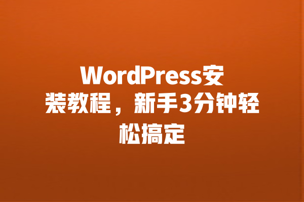 WordPress安装教程,新手3分钟轻松搞定 一