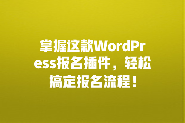 掌握这款WordPress报名插件,轻松搞定报名流程! 一