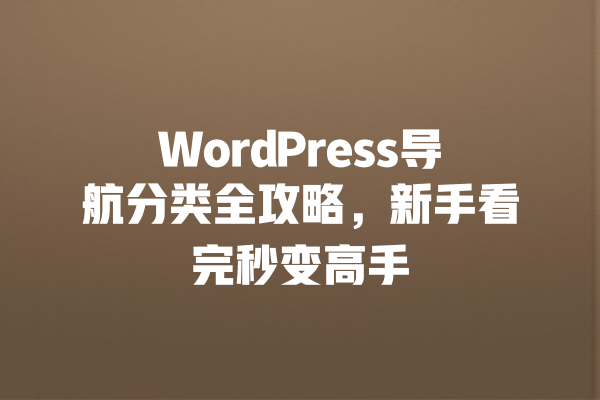 WordPress导航分类全攻略，新手看完秒变高手 一