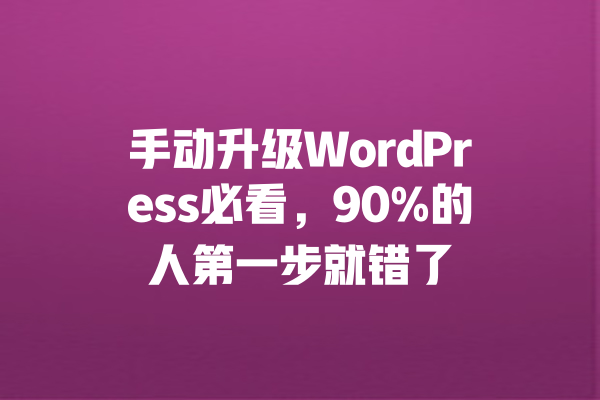 手动升级WordPress必看,90%的人第一步就错了 一