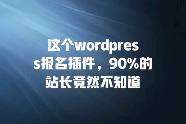 这个wordpress报名插件,90%的站长竟然不知道 一