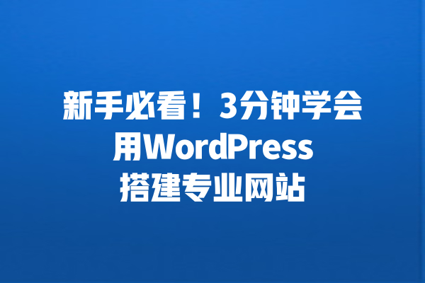 新手必看！3分钟学会用WordPress搭建专业网站 一