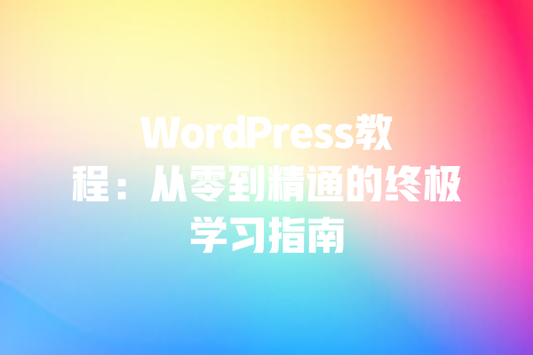 WordPress教程：从零到精通的终极学习指南 一