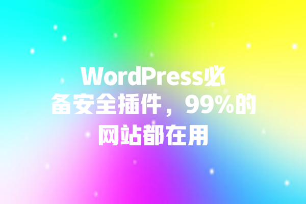 WordPress必备安全插件,99%的网站都在用 一