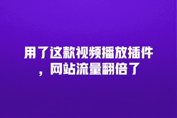 用了这款视频播放插件,网站流量翻倍了 一