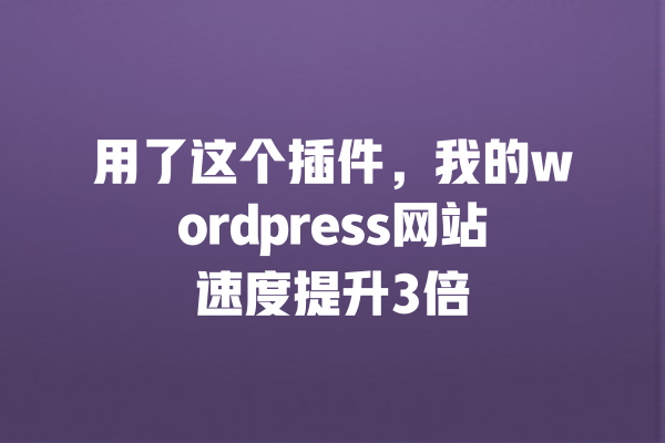 
用了这个插件，我的wordpress网站速度提升3倍 一