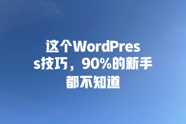 
这个WordPress技巧，90%的新手都不知道 一