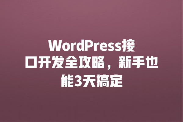 
WordPress接口开发全攻略，新手也能3天搞定 一