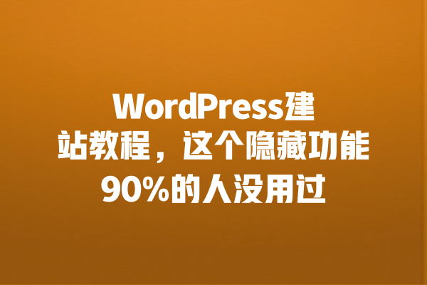 WordPress建站教程,这个隐藏功能90%的人没用过 一