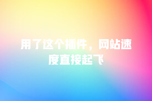 
用了这个插件，网站速度直接起飞 一