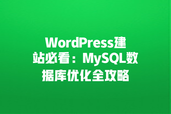 WordPress建站必看:MySQL数据库优化全攻略 一
