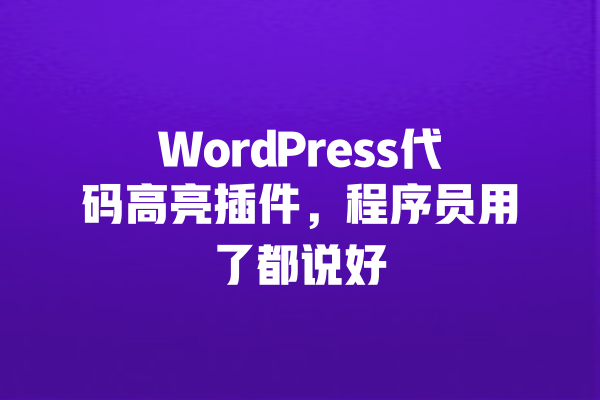 WordPress代码高亮插件,程序员用了都说好 一
