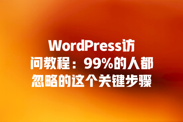 WordPress访问教程:99%的人都忽略的这个关键步骤 一