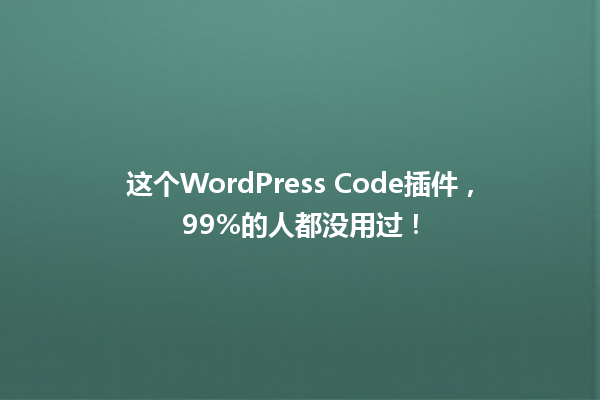 这个WordPress Code插件,99%的人都没用过! 一