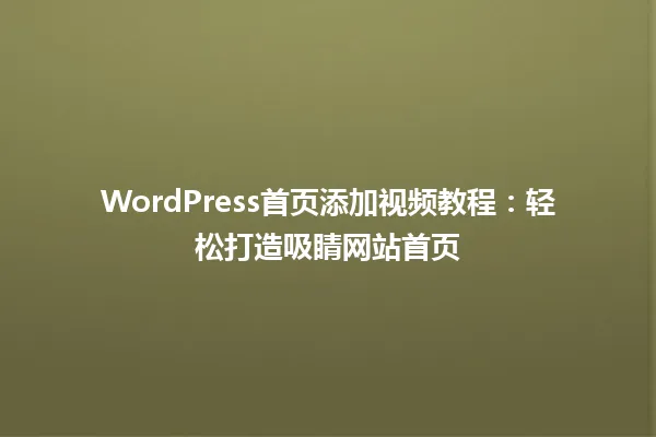 WordPress首页添加视频教程:轻松打造吸睛网站首页 一