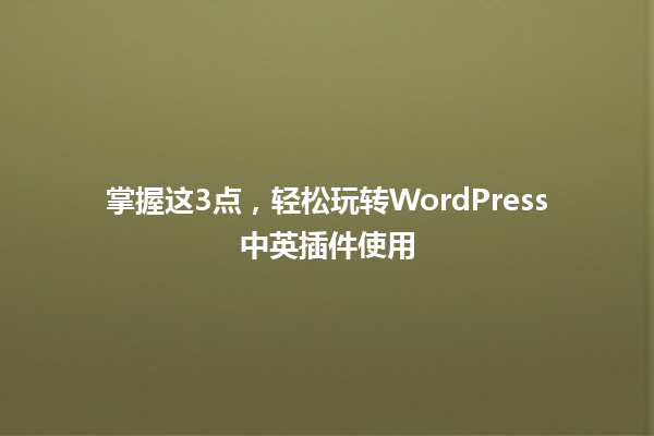 掌握这3点,轻松玩转WordPress中英插件使用 一
