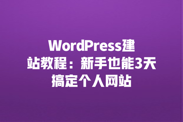 WordPress建站教程:新手也能3天搞定个人网站 一