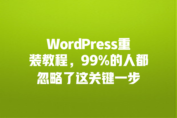 WordPress重装教程，99%的人都忽略了这关键一步 一