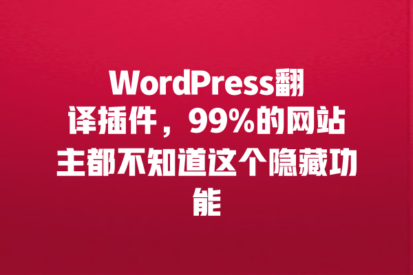 WordPress翻译插件，99%的网站主都不知道这个隐藏功能 一