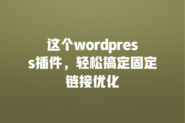 这个wordpress插件,轻松搞定固定链接优化 一