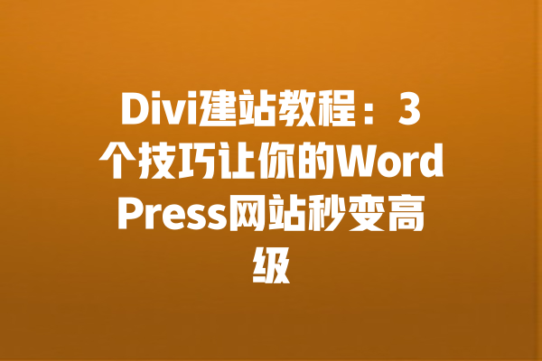 Divi建站教程:3个技巧让你的WordPress网站秒变高级 一