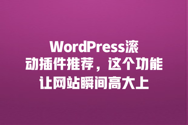 WordPress滚动插件推荐,这个功能让网站瞬间高大上 一
