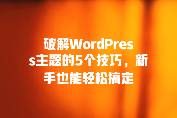破解WordPress主题的5个技巧,新手也能轻松搞定 一