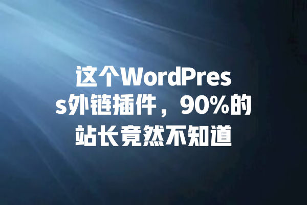 这个WordPress外链插件,90%的站长竟然不知道 一