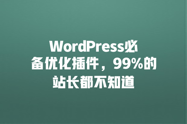 WordPress必备优化插件,99%的站长都不知道 一
