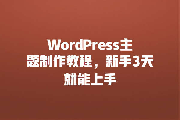 WordPress主题制作教程,新手3天就能上手 一