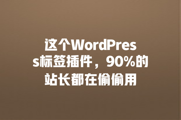 
这个WordPress标签插件，90%的站长都在偷偷用 一