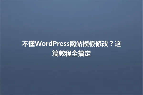 不懂WordPress网站模板修改？这篇教程全搞定 一
