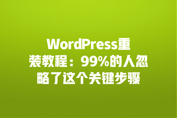 WordPress重装教程:99%的人忽略了这个关键步骤 一