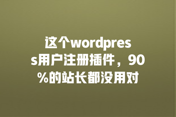 这个wordpress用户注册插件,90%的站长都没用对 一