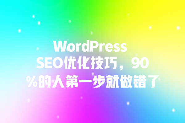 WordPress SEO优化技巧,90%的人第一步就做错了 一