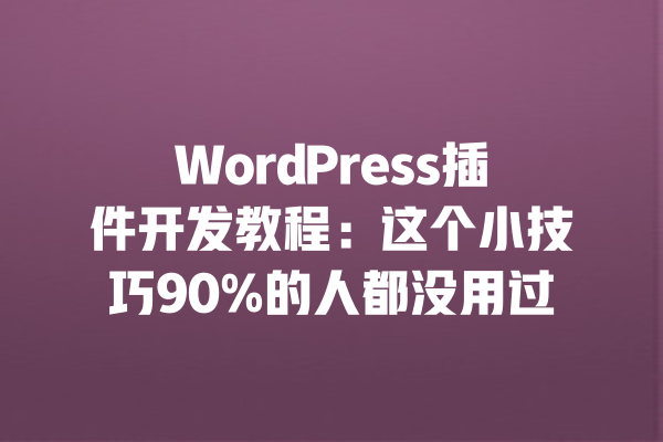 WordPress插件开发教程：这个小技巧90%的人都没用过 一