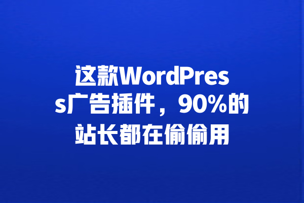 
这款WordPress广告插件，90%的站长都在偷偷用 一