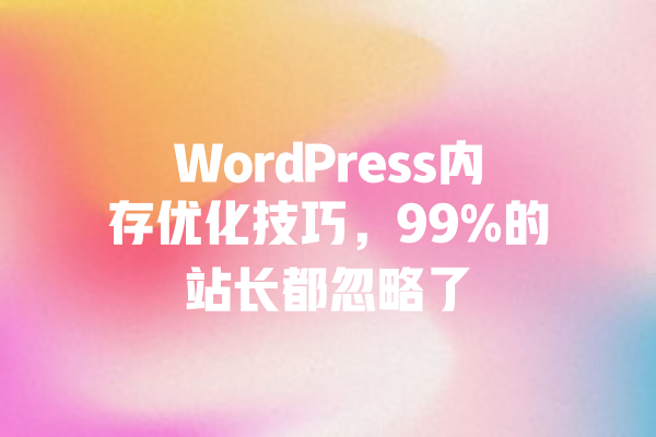 WordPress内存优化技巧,99%的站长都忽略了 一