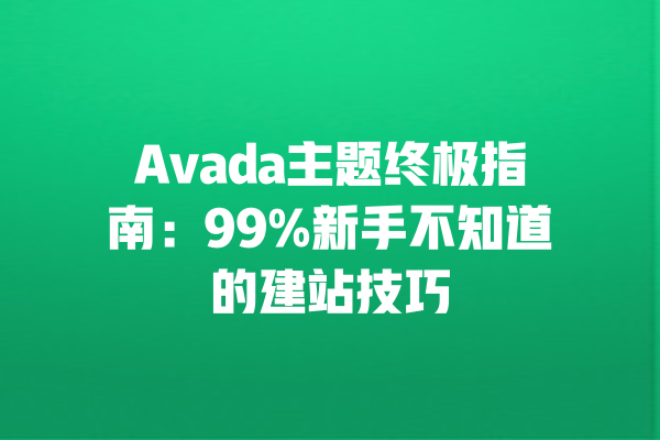 Avada主题终极指南:99%新手不知道的建站技巧 一