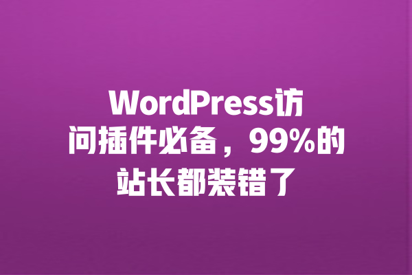 WordPress访问插件必备,99%的站长都装错了 一