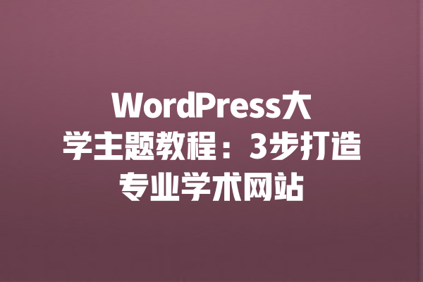 WordPress大学主题教程:3步打造专业学术网站 一