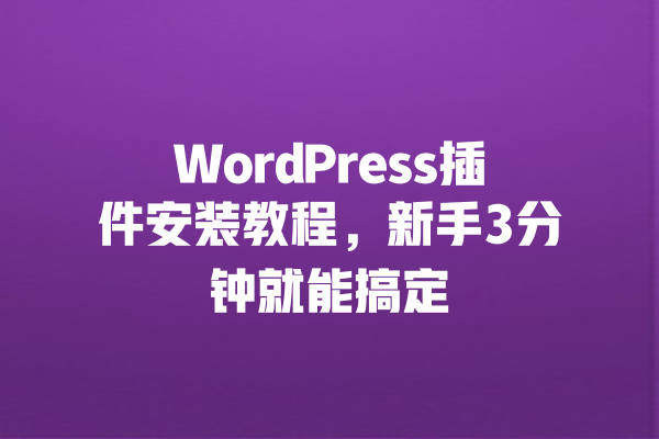 
WordPress插件安装教程，新手3分钟就能搞定 一