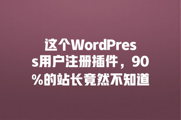 这个WordPress用户注册插件,90%的站长竟然不知道 一