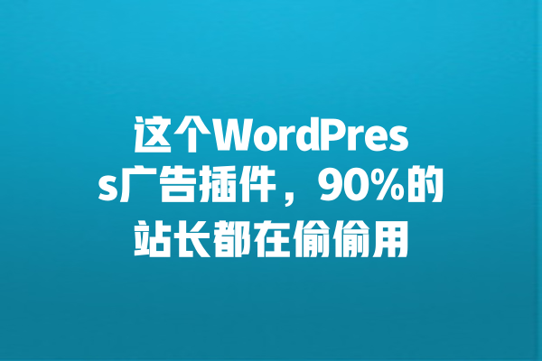 这个WordPress广告插件,90%的站长都在偷偷用 一