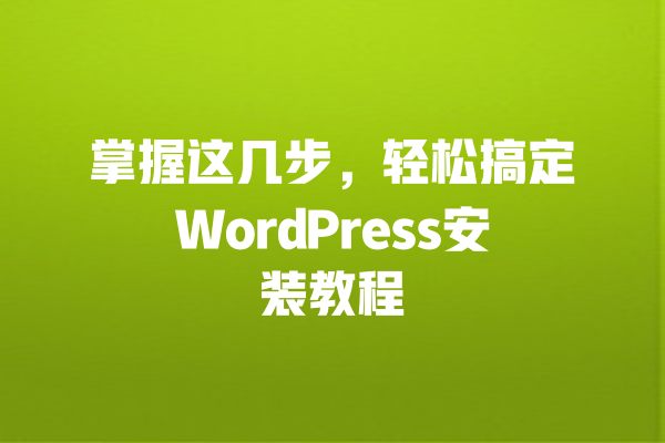 掌握这几步，轻松搞定WordPress安装教程 一